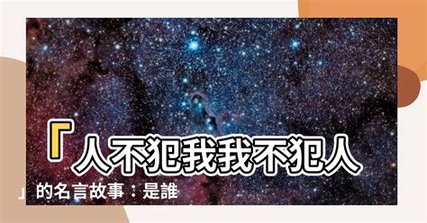 人不犯我我不犯人語錄|人不犯我，我不犯人 [編輯總資料庫]